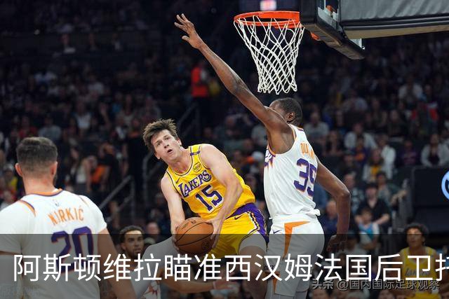 阿斯顿维拉瞄准西汉姆法国后卫托迪博以增强后防